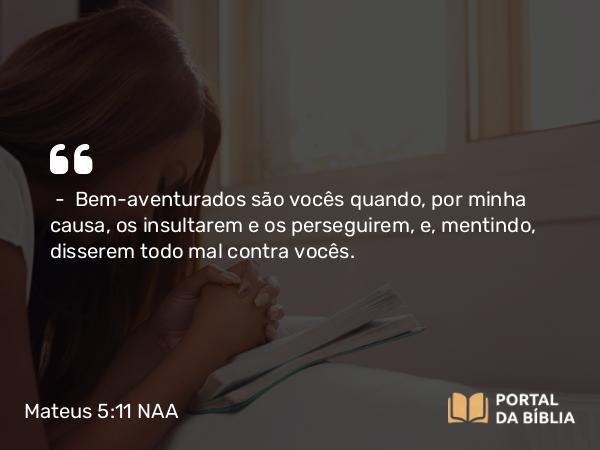 Mateus 5:11-12 NAA - — Bem-aventurados são vocês quando, por minha causa, os insultarem e os perseguirem, e, mentindo, disserem todo mal contra vocês.