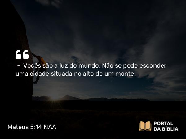 Mateus 5:14 NAA - — Vocês são a luz do mundo. Não se pode esconder uma cidade situada no alto de um monte.