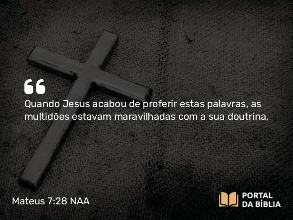 Mateus 7:28 NAA - Quando Jesus acabou de proferir estas palavras, as multidões estavam maravilhadas com a sua doutrina,