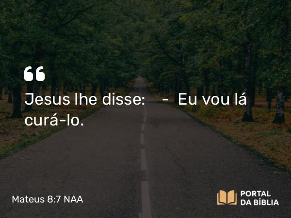 Mateus 8:7 NAA - Jesus lhe disse: — Eu vou lá curá-lo.