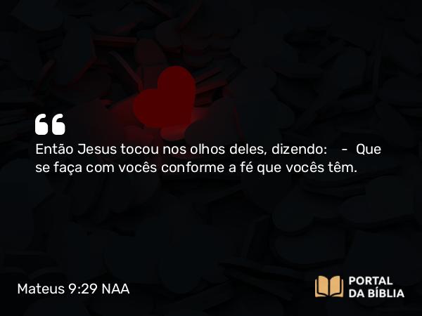 Mateus 9:29 NAA - Então Jesus tocou nos olhos deles, dizendo: — Que se faça com vocês conforme a fé que vocês têm.