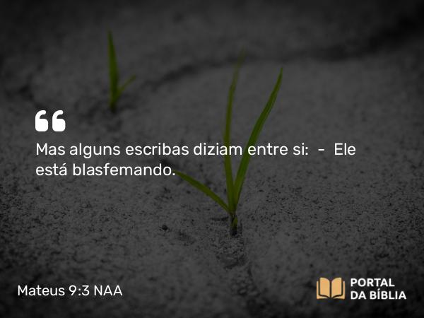 Mateus 9:3 NAA - Mas alguns escribas diziam entre si: — Ele está blasfemando.