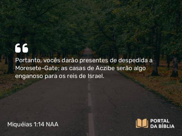 Miquéias 1:14 NAA - Portanto, vocês darão presentes de despedida a Moresete-Gate; as casas de Aczibe serão algo enganoso para os reis de Israel.