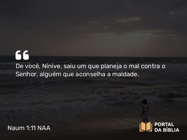 Naum 1:11 NAA - De você, Nínive, saiu um que planeja o mal contra o Senhor, alguém que aconselha a maldade.