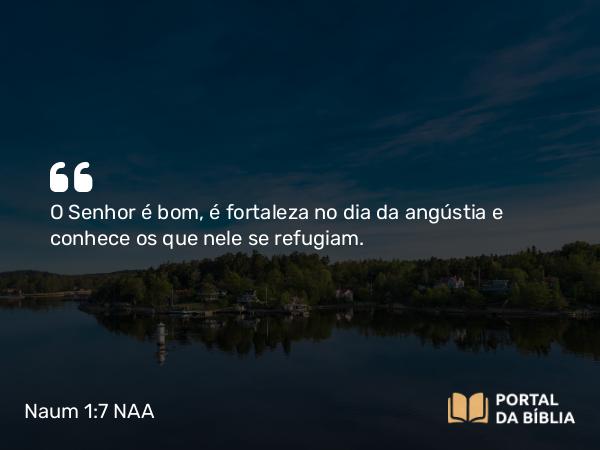 Naum 1:7 NAA - O Senhor é bom, é fortaleza no dia da angústia e conhece os que nele se refugiam.