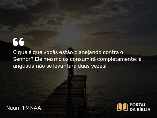 Naum 1:9 NAA - O que é que vocês estão planejando contra o Senhor? Ele mesmo os consumirá completamente; a angústia não se levantará duas vezes!