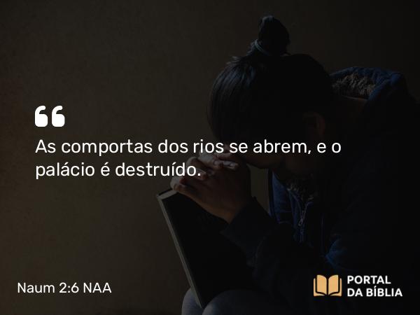 Naum 2:6 NAA - As comportas dos rios se abrem, e o palácio é destruído.