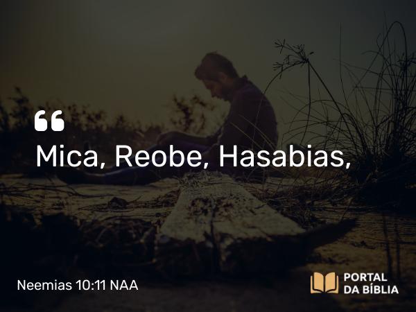 Neemias 10:11 NAA - Mica, Reobe, Hasabias,