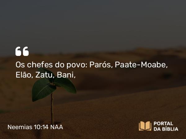 Neemias 10:14 NAA - Os chefes do povo: Parós, Paate-Moabe, Elão, Zatu, Bani,