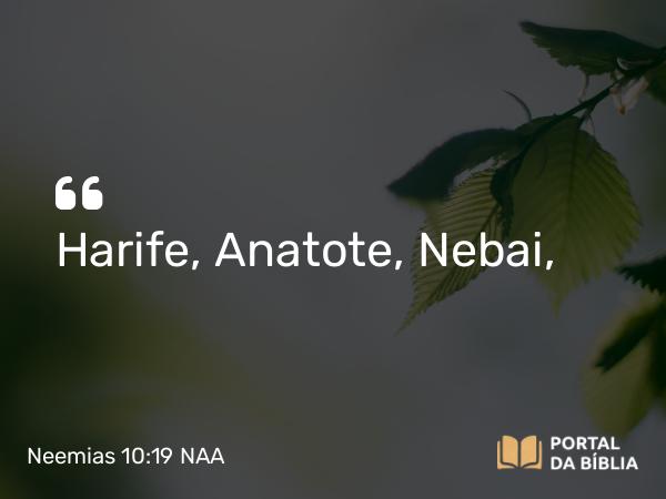 Neemias 10:19 NAA - Harife, Anatote, Nebai,