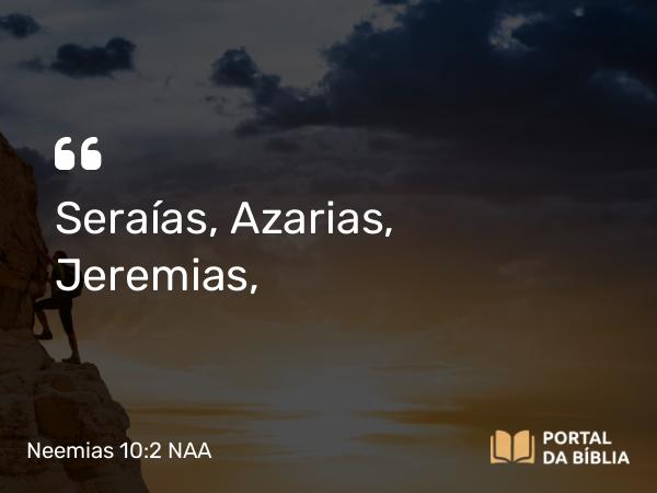 Neemias 10:2 NAA - Seraías, Azarias, Jeremias,