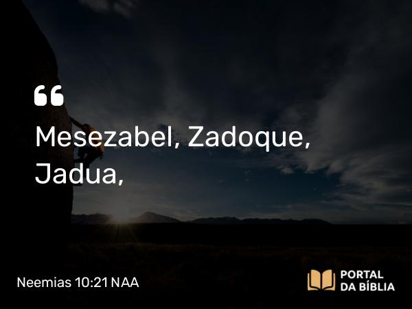 Neemias 10:21 NAA - Mesezabel, Zadoque, Jadua,