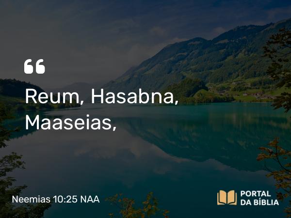 Neemias 10:25 NAA - Reum, Hasabna, Maaseias,