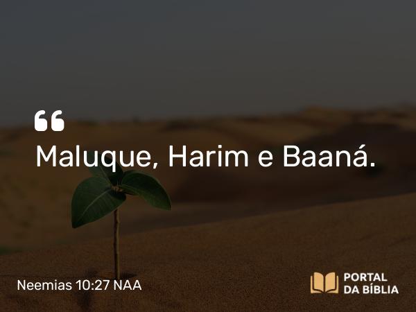 Neemias 10:27 NAA - Maluque, Harim e Baaná.