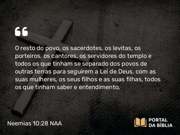 Neemias 10:28 NAA - O resto do povo, os sacerdotes, os levitas, os porteiros, os cantores, os servidores do templo e todos os que tinham se separado dos povos de outras terras para seguirem a Lei de Deus, com as suas mulheres, os seus filhos e as suas filhas, todos os que tinham saber e entendimento,