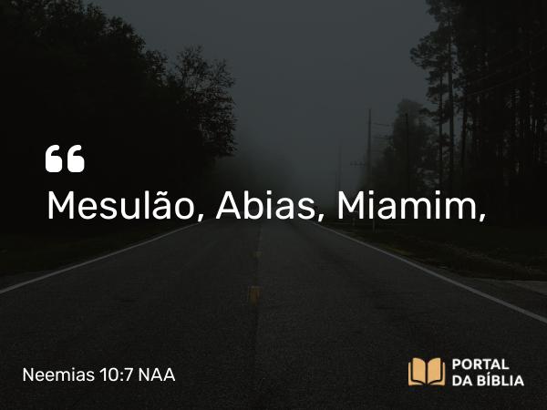 Neemias 10:7 NAA - Mesulão, Abias, Miamim,