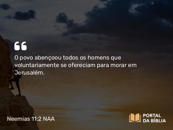 Neemias 11:2 NAA - O povo abençoou todos os homens que voluntariamente se ofereciam para morar em Jerusalém.