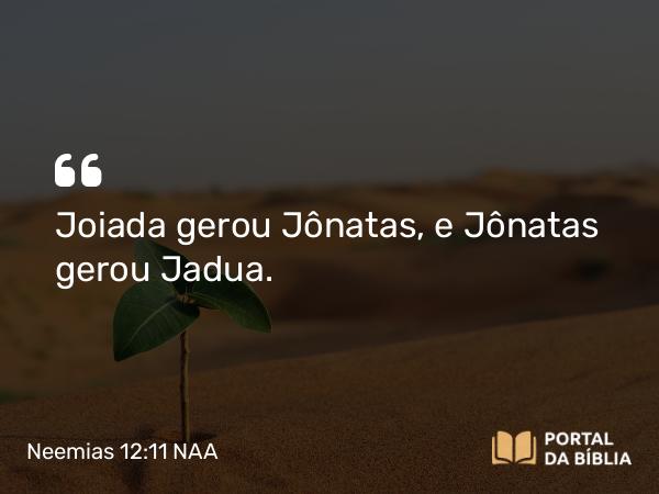 Neemias 12:11 NAA - Joiada gerou Jônatas, e Jônatas gerou Jadua.