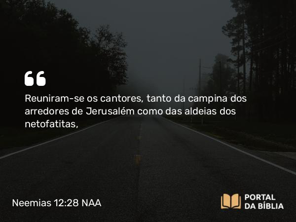 Neemias 12:28 NAA - Reuniram-se os cantores, tanto da campina dos arredores de Jerusalém como das aldeias dos netofatitas,