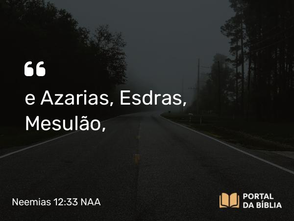 Neemias 12:33 NAA - e Azarias, Esdras, Mesulão,