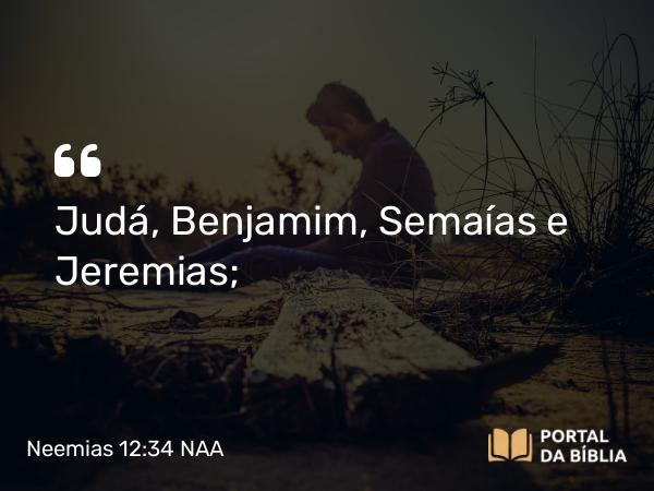 Neemias 12:34 NAA - Judá, Benjamim, Semaías e Jeremias;