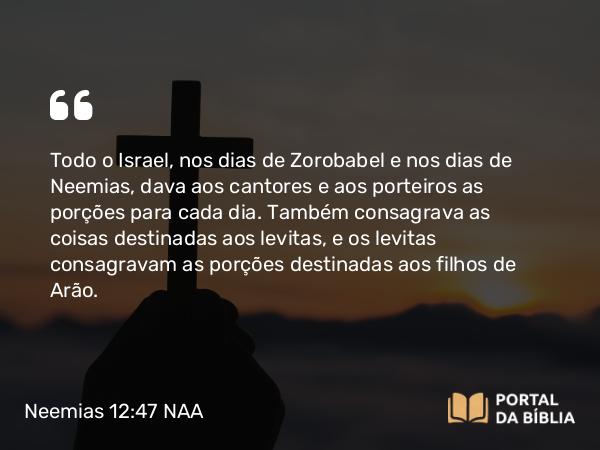 Neemias 12:47 NAA - Todo o Israel, nos dias de Zorobabel e nos dias de Neemias, dava aos cantores e aos porteiros as porções para cada dia. Também consagrava as coisas destinadas aos levitas, e os levitas consagravam as porções destinadas aos filhos de Arão.