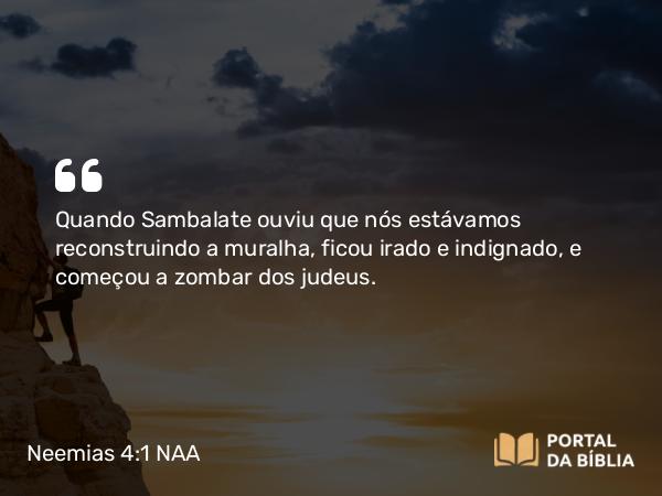 Neemias 4:1-2 NAA - Quando Sambalate ouviu que nós estávamos reconstruindo a muralha, ficou irado e indignado, e começou a zombar dos judeus.