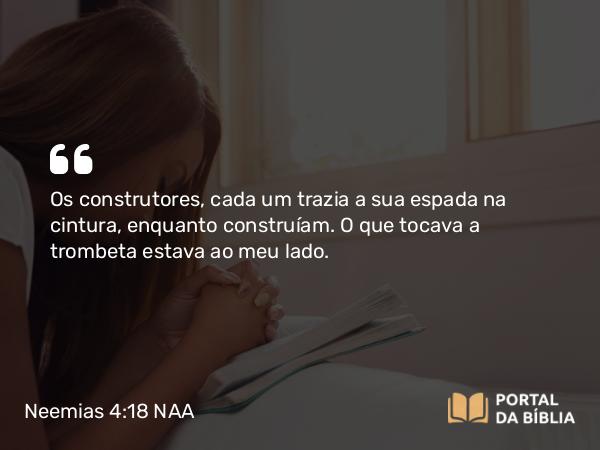 Neemias 4:18 NAA - Os construtores, cada um trazia a sua espada na cintura, enquanto construíam. O que tocava a trombeta estava ao meu lado.