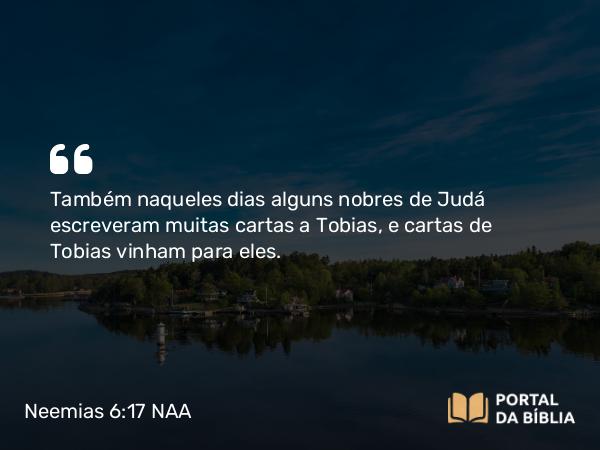 Neemias 6:17 NAA - Também naqueles dias alguns nobres de Judá escreveram muitas cartas a Tobias, e cartas de Tobias vinham para eles.