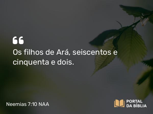 Neemias 7:10 NAA - Os filhos de Ará, seiscentos e cinquenta e dois.