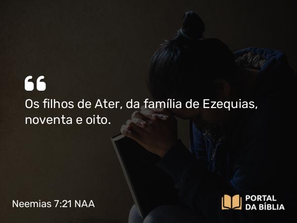 Neemias 7:21 NAA - Os filhos de Ater, da família de Ezequias, noventa e oito.