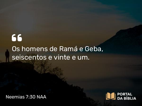 Neemias 7:30 NAA - Os homens de Ramá e Geba, seiscentos e vinte e um.