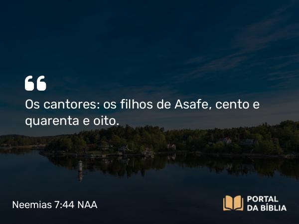 Neemias 7:44 NAA - Os cantores: os filhos de Asafe, cento e quarenta e oito.