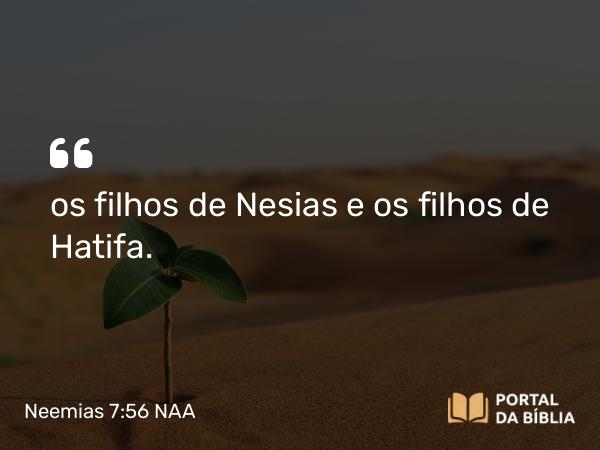 Neemias 7:56 NAA - os filhos de Nesias e os filhos de Hatifa.