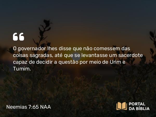 Neemias 7:65 NAA - O governador lhes disse que não comessem das coisas sagradas, até que se levantasse um sacerdote capaz de decidir a questão por meio de Urim e Tumim.