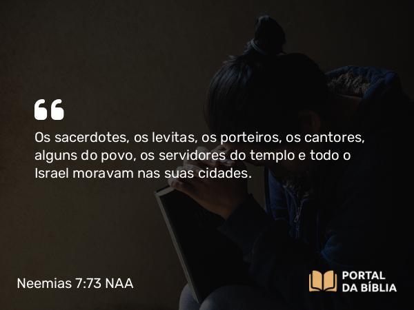 Neemias 7:73 NAA - Os sacerdotes, os levitas, os porteiros, os cantores, alguns do povo, os servidores do templo e todo o Israel moravam nas suas cidades.