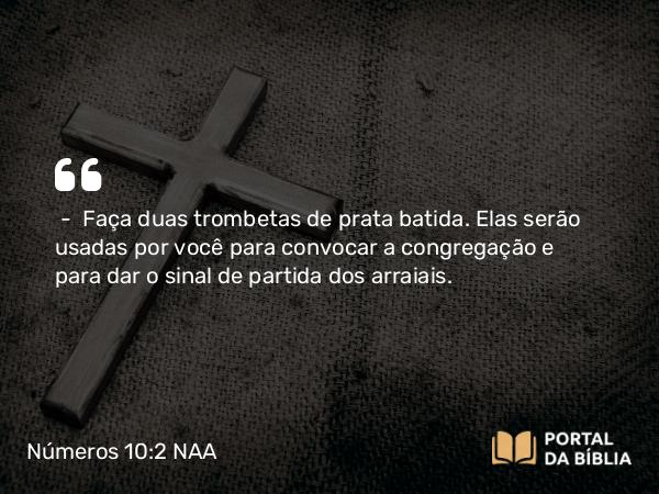 Números 10:2 NAA - — Faça duas trombetas de prata batida. Elas serão usadas por você para convocar a congregação e para dar o sinal de partida dos arraiais.