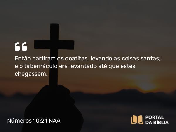 Números 10:21 NAA - Então partiram os coatitas, levando as coisas santas; e o tabernáculo era levantado até que estes chegassem.