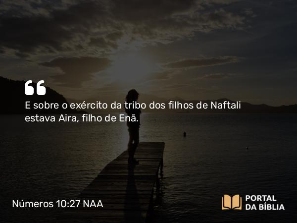 Números 10:27 NAA - E sobre o exército da tribo dos filhos de Naftali estava Aira, filho de Enã.