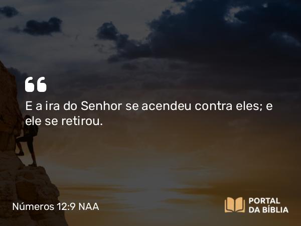 Números 12:9 NAA - E a ira do Senhor se acendeu contra eles; e ele se retirou.