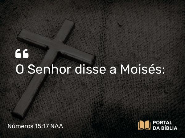 Números 15:17 NAA - O Senhor disse a Moisés: