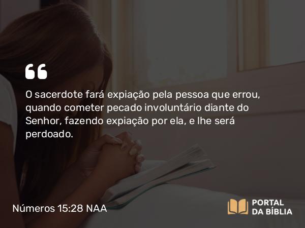 Números 15:28 NAA - O sacerdote fará expiação pela pessoa que errou, quando cometer pecado involuntário diante do Senhor, fazendo expiação por ela, e lhe será perdoado.