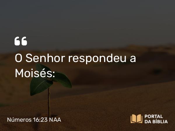 Números 16:23 NAA - O Senhor respondeu a Moisés: