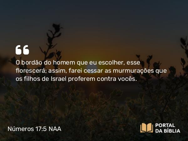 Números 17:5 NAA - O bordão do homem que eu escolher, esse florescerá; assim, farei cessar as murmurações que os filhos de Israel proferem contra vocês.