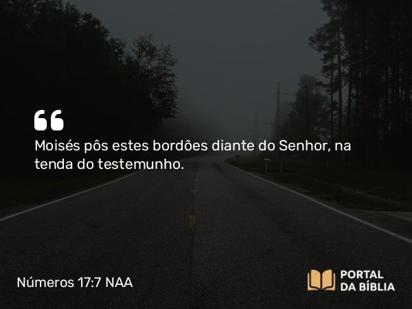 Números 17:7-8 NAA - Moisés pôs estes bordões diante do Senhor, na tenda do testemunho.