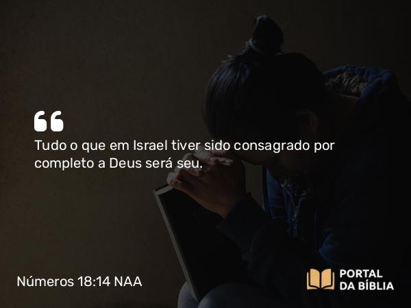 Números 18:14 NAA - Tudo o que em Israel tiver sido consagrado por completo a Deus será seu.