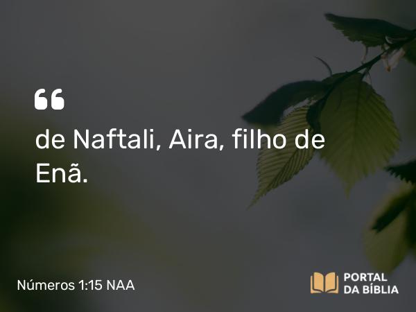 Números 1:15 NAA - de Naftali, Aira, filho de Enã.