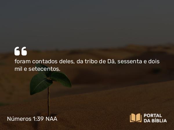 Números 1:39 NAA - foram contados deles, da tribo de Dã, sessenta e dois mil e setecentos.