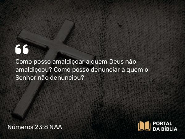 Números 23:8 NAA - Como posso amaldiçoar a quem Deus não amaldiçoou? Como posso denunciar a quem o Senhor não denunciou?