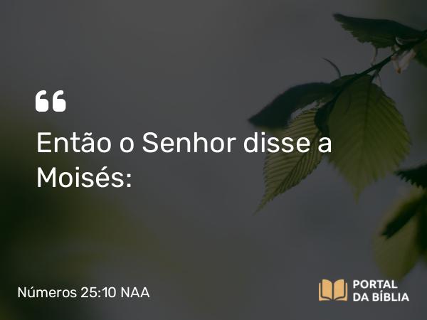 Números 25:10 NAA - Então o Senhor disse a Moisés: